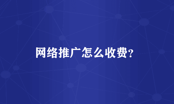 网络推广怎么收费？