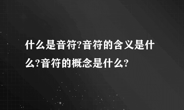 什么是音符?音符的含义是什么?音符的概念是什么?