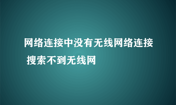 网络连接中没有无线网络连接 搜索不到无线网