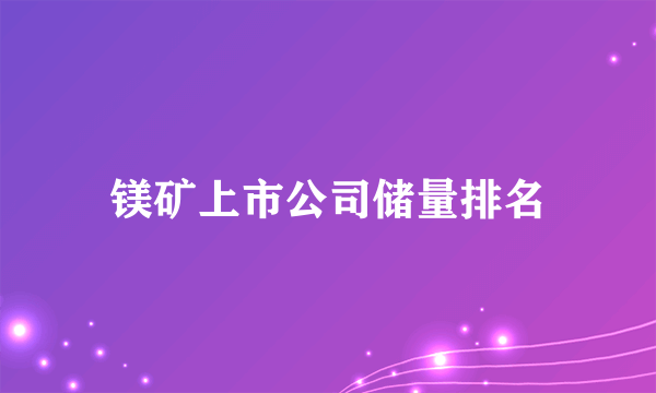 镁矿上市公司储量排名