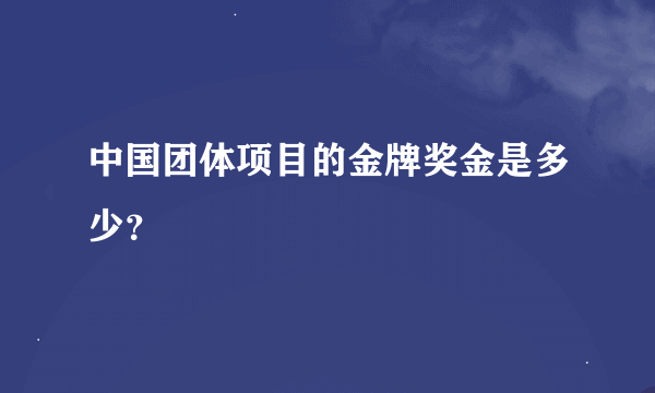 中国团体项目的金牌奖金是多少？