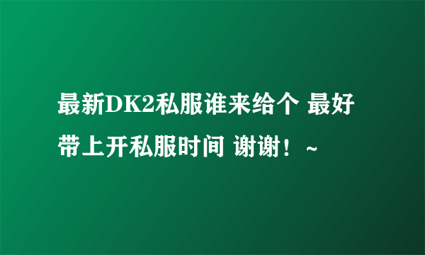 最新DK2私服谁来给个 最好带上开私服时间 谢谢！~