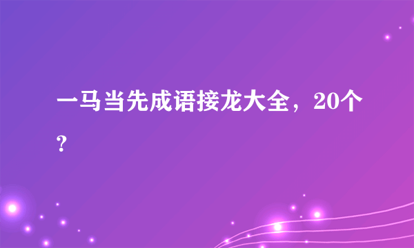 一马当先成语接龙大全，20个？