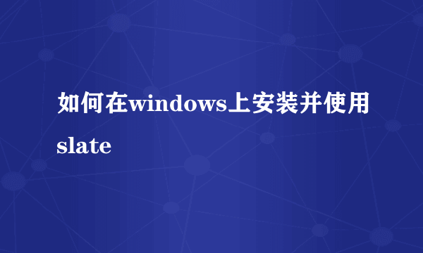 如何在windows上安装并使用slate