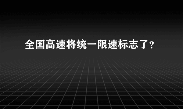 全国高速将统一限速标志了？