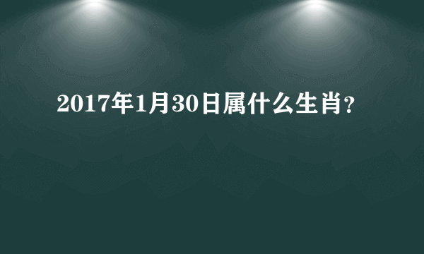 2017年1月30日属什么生肖？