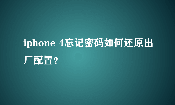 iphone 4忘记密码如何还原出厂配置？