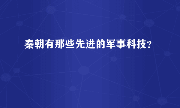 秦朝有那些先进的军事科技？