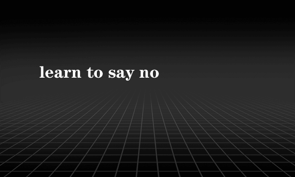 learn to say no