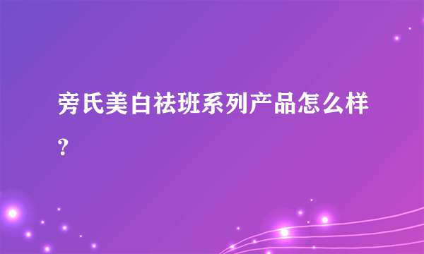 旁氏美白祛班系列产品怎么样？