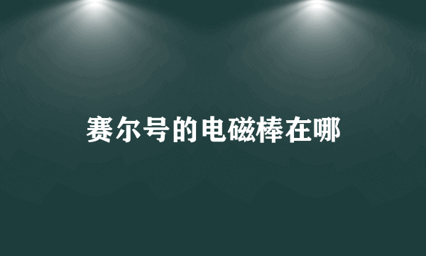 赛尔号的电磁棒在哪