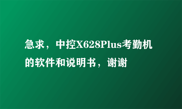 急求，中控X628Plus考勤机的软件和说明书，谢谢