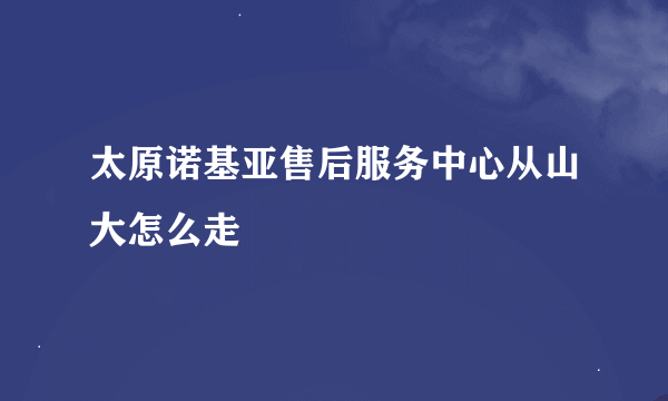 太原诺基亚售后服务中心从山大怎么走