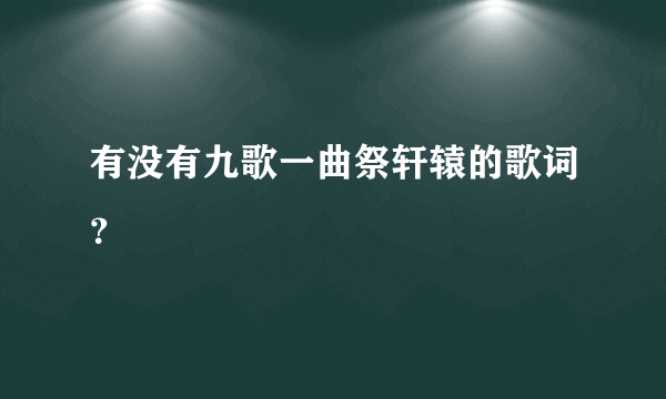 有没有九歌一曲祭轩辕的歌词？