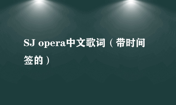 SJ opera中文歌词（带时间签的）