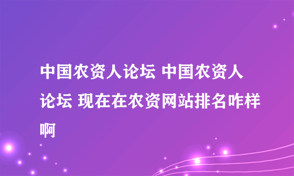 中国农资人论坛 中国农资人论坛 现在在农资网站排名咋样啊