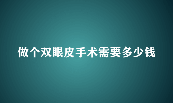 做个双眼皮手术需要多少钱