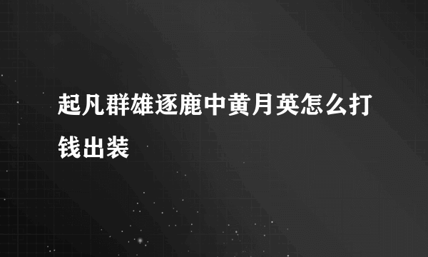 起凡群雄逐鹿中黄月英怎么打钱出装