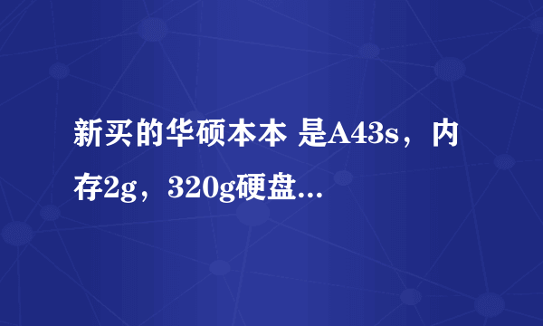 新买的华硕本本 是A43s，内存2g，320g硬盘。双核的怎么样啊？