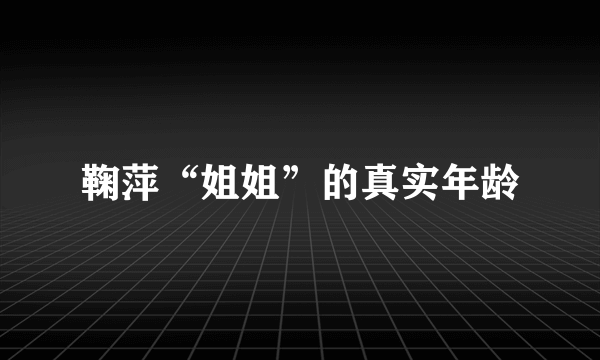 鞠萍“姐姐”的真实年龄