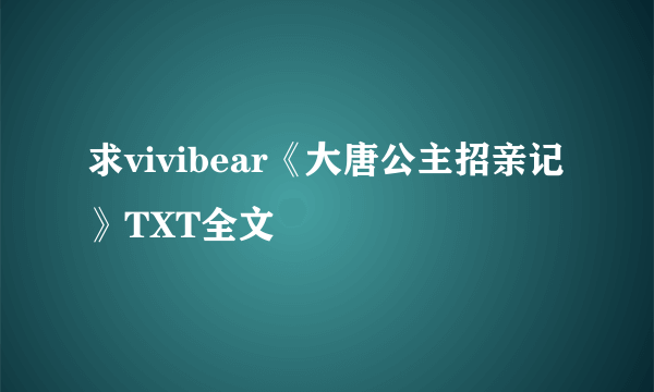 求vivibear《大唐公主招亲记》TXT全文