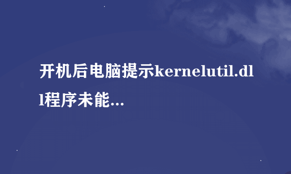 开机后电脑提示kernelutil.dll程序未能启动怎么办？