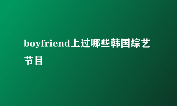 boyfriend上过哪些韩国综艺节目