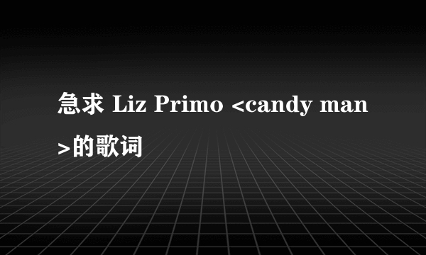 急求 Liz Primo <candy man>的歌词