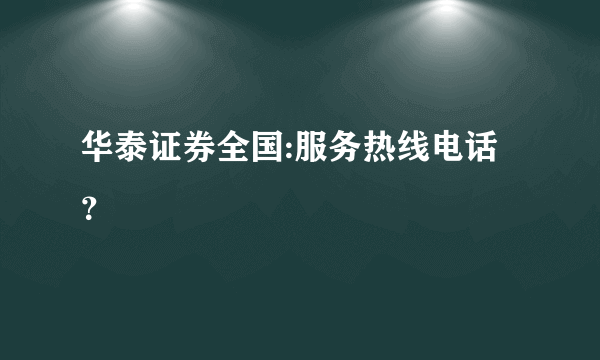 华泰证券全国:服务热线电话？