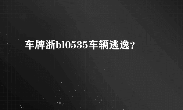 车牌浙bl0535车辆逃逸？