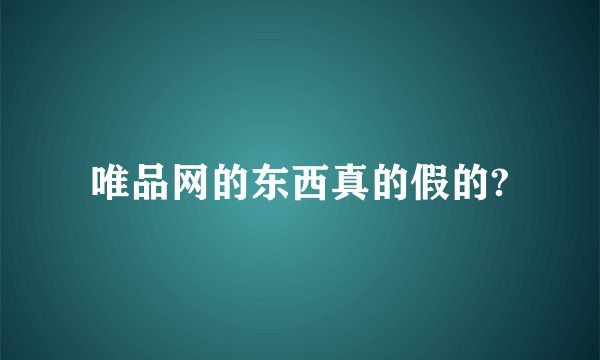 唯品网的东西真的假的?