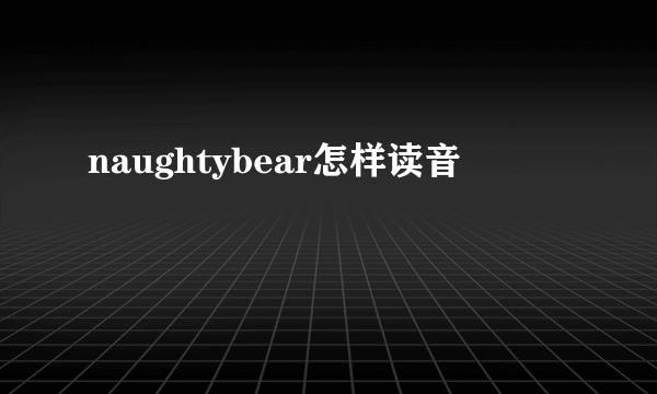 naughtybear怎样读音