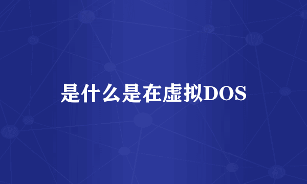 是什么是在虚拟DOS