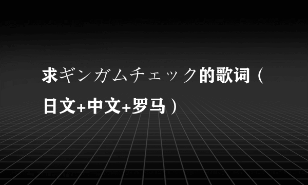 求ギンガムチェック的歌词（日文+中文+罗马）