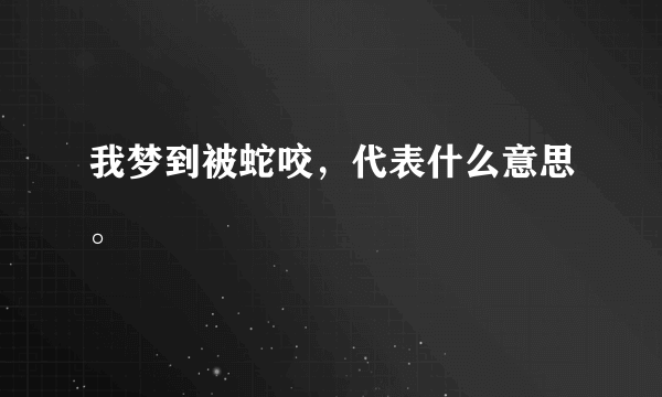 我梦到被蛇咬，代表什么意思。