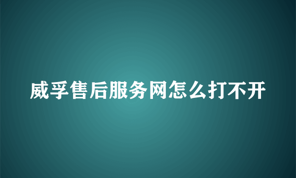 威孚售后服务网怎么打不开