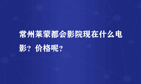 常州莱蒙都会影院现在什么电影？价格呢？