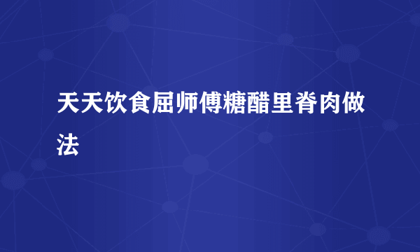 天天饮食屈师傅糖醋里脊肉做法