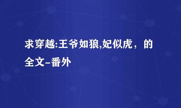 求穿越:王爷如狼,妃似虎，的全文-番外