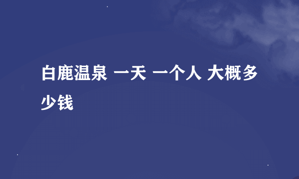 白鹿温泉 一天 一个人 大概多少钱