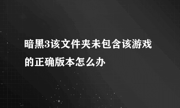 暗黑3该文件夹未包含该游戏的正确版本怎么办