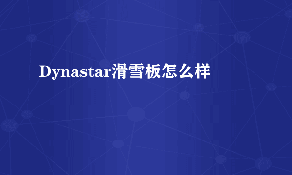 Dynastar滑雪板怎么样