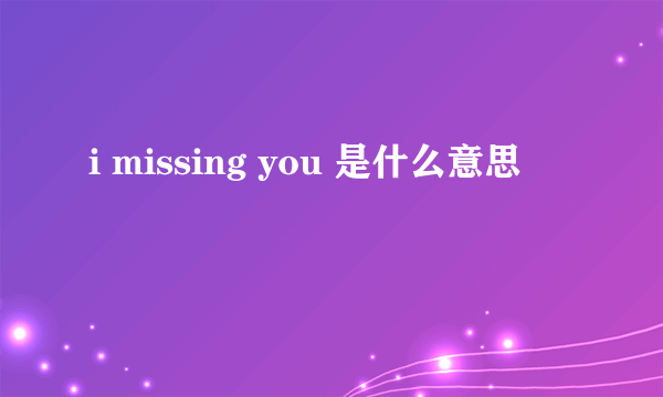 i missing you 是什么意思