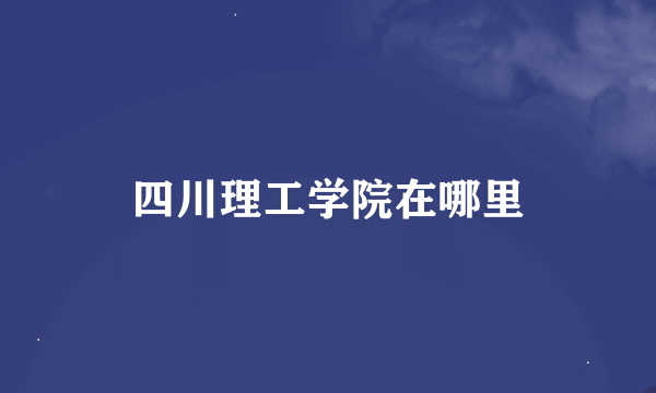 四川理工学院在哪里