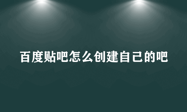 百度贴吧怎么创建自己的吧