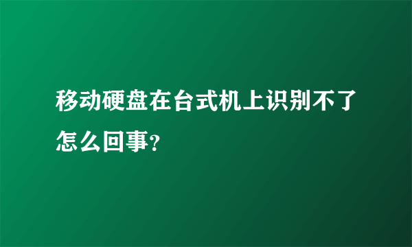 移动硬盘在台式机上识别不了怎么回事？