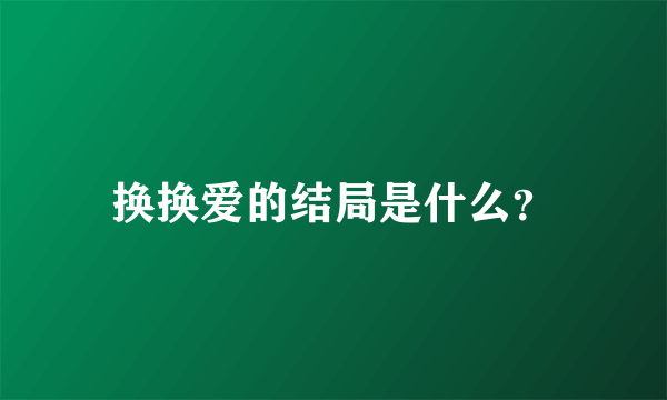 换换爱的结局是什么？