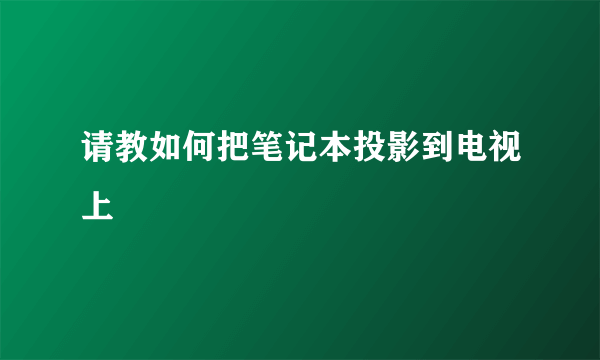 请教如何把笔记本投影到电视上