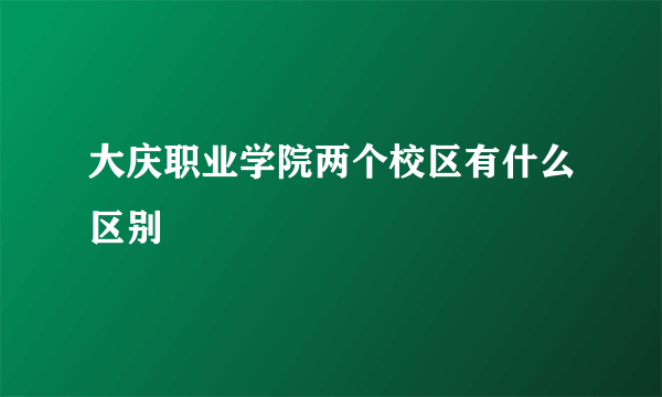 大庆职业学院两个校区有什么区别