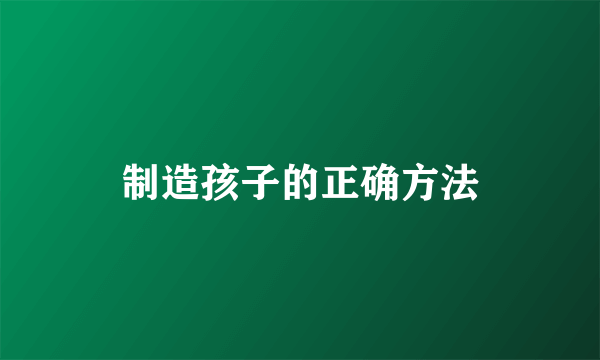 制造孩子的正确方法